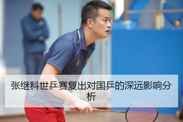 张继科世乒赛复出对国乒的深远影响分析